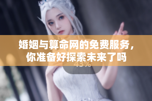 婚姻与算命网的免费服务，你准备好探索未来了吗