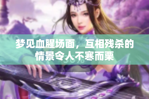 梦见血腥场面，互相残杀的情景令人不寒而栗