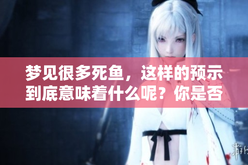 梦见很多死鱼，这样的预示到底意味着什么呢？你是否了解其中的含义？