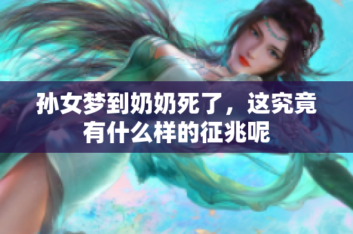 孙女梦到奶奶死了，这究竟有什么样的征兆呢