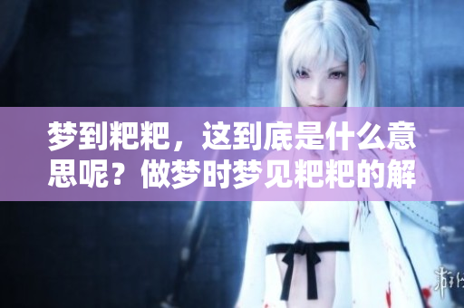 梦到粑粑，这到底是什么意思呢？做梦时梦见粑粑的解析与解读