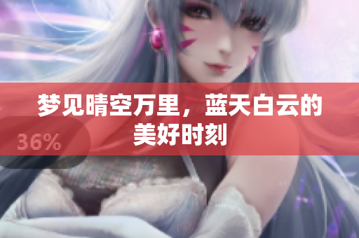 梦见晴空万里，蓝天白云的美好时刻