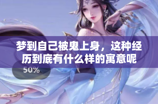 梦到自己被鬼上身，这种经历到底有什么样的寓意呢
