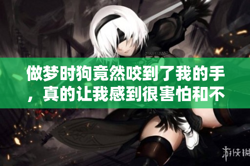 做梦时狗竟然咬到了我的手，真的让我感到很害怕和不安