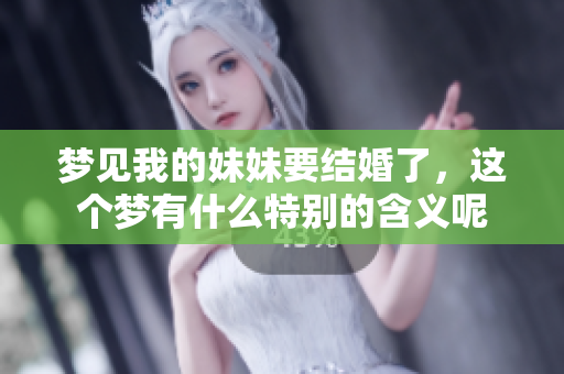 梦见我的妹妹要结婚了，这个梦有什么特别的含义呢
