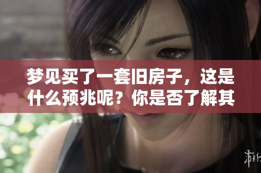 梦见买了一套旧房子，这是什么预兆呢？你是否了解其中的意义呢？