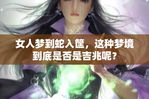女人梦到蛇入筐，这种梦境到底是否是吉兆呢？