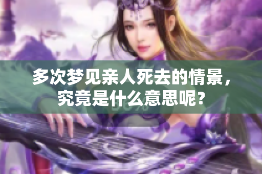 多次梦见亲人死去的情景，究竟是什么意思呢？