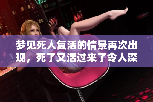 梦见死人复活的情景再次出现，死了又活过来了令人深思的梦境