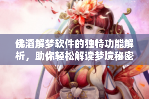 佛滔解梦软件的独特功能解析，助你轻松解读梦境秘密