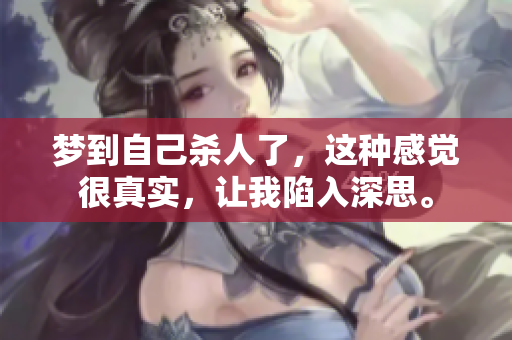 梦到自己杀人了，这种感觉很真实，让我陷入深思。