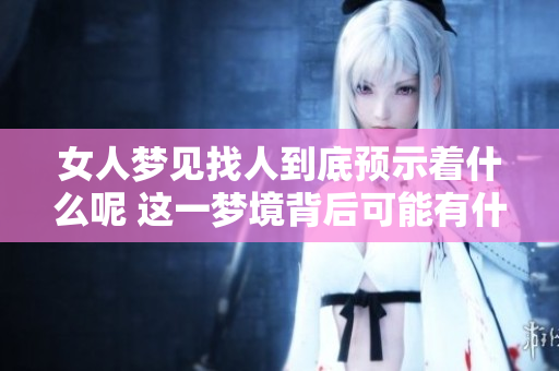 女人梦见找人到底预示着什么呢 这一梦境背后可能有什么含义呢