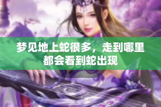 梦见地上蛇很多，走到哪里都会看到蛇出现