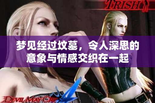 梦见经过坟墓，令人深思的意象与情感交织在一起