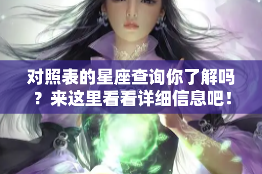 对照表的星座查询你了解吗？来这里看看详细信息吧！