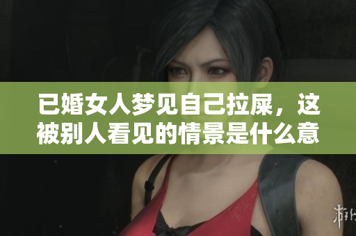 已婚女人梦见自己拉屎，这被别人看见的情景是什么意思呢