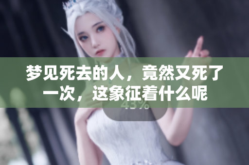 梦见死去的人，竟然又死了一次，这象征着什么呢
