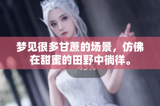梦见很多甘蔗的场景，仿佛在甜蜜的田野中徜徉。