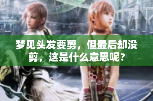 梦见头发要剪，但最后却没剪，这是什么意思呢？