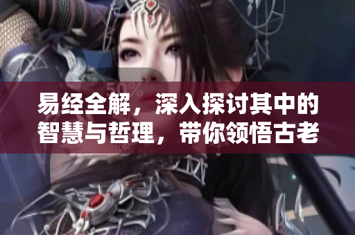 易经全解，深入探讨其中的智慧与哲理，带你领悟古老经典的魅力