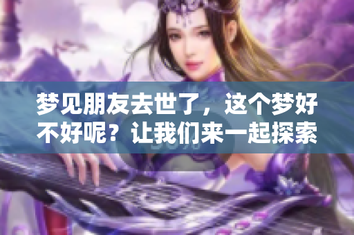 梦见朋友去世了，这个梦好不好呢？让我们来一起探索一下。