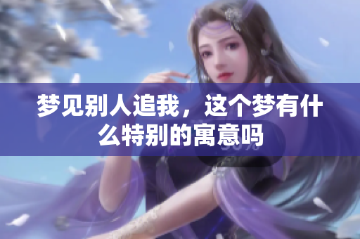 梦见别人追我，这个梦有什么特别的寓意吗