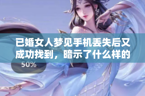 已婚女人梦见手机丢失后又成功找到，暗示了什么样的情感变化呢