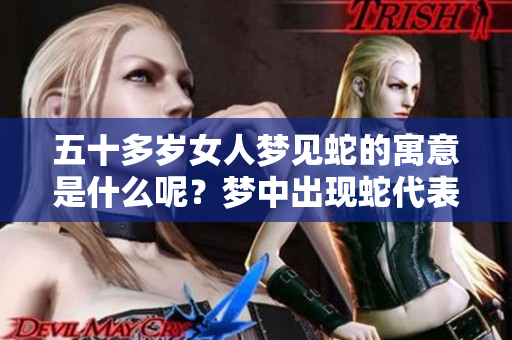 五十多岁女人梦见蛇的寓意是什么呢？梦中出现蛇代表了什么呢？