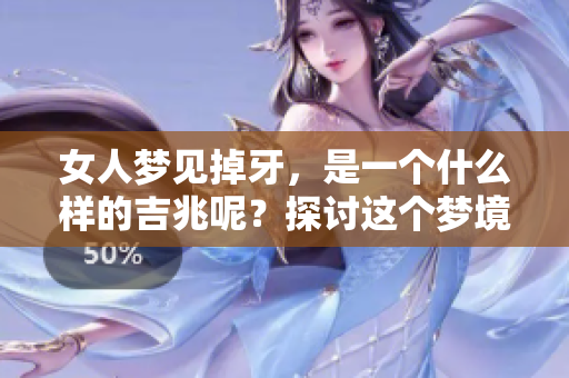 女人梦见掉牙，是一个什么样的吉兆呢？探讨这个梦境的深层含义。