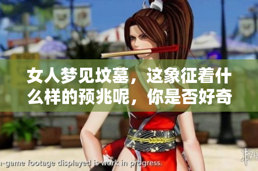 女人梦见坟墓，这象征着什么样的预兆呢，你是否好奇呢