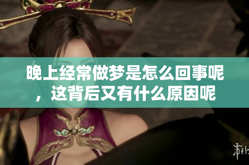 晚上经常做梦是怎么回事呢，这背后又有什么原因呢