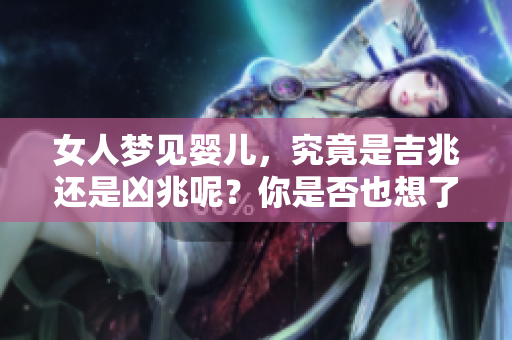 女人梦见婴儿，究竟是吉兆还是凶兆呢？你是否也想了解这个梦的意义？