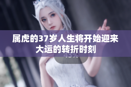 属虎的37岁人生将开始迎来大运的转折时刻