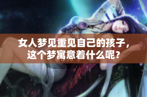 女人梦见重见自己的孩子，这个梦寓意着什么呢？