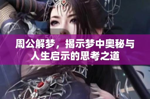 周公解梦，揭示梦中奥秘与人生启示的思考之道