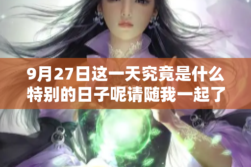 9月27日这一天究竟是什么特别的日子呢请随我一起了解一下