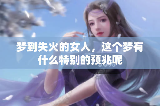 梦到失火的女人，这个梦有什么特别的预兆呢