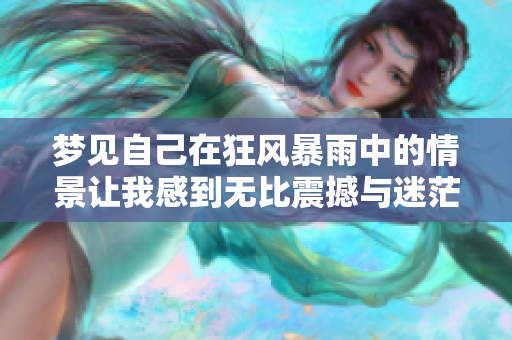 梦见自己在狂风暴雨中的情景让我感到无比震撼与迷茫