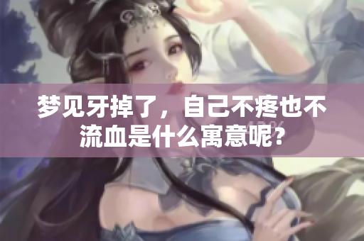 梦见牙掉了，自己不疼也不流血是什么寓意呢？