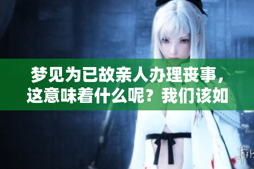梦见为已故亲人办理丧事，这意味着什么呢？我们该如何理解这样的梦境？