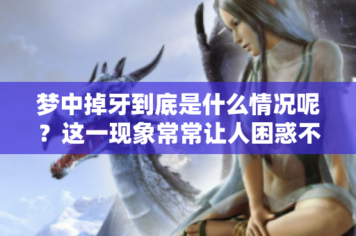 梦中掉牙到底是什么情况呢？这一现象常常让人困惑不已。