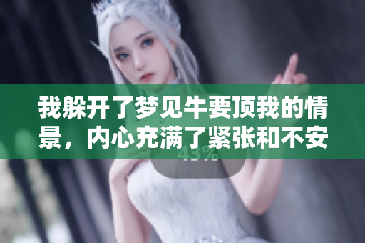 我躲开了梦见牛要顶我的情景，内心充满了紧张和不安