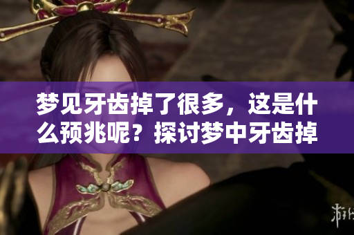 梦见牙齿掉了很多，这是什么预兆呢？探讨梦中牙齿掉落的含义