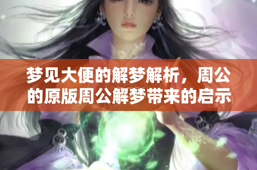 梦见大便的解梦解析，周公的原版周公解梦带来的启示与思考