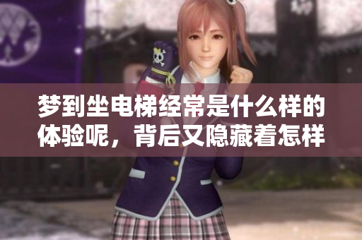 梦到坐电梯经常是什么样的体验呢，背后又隐藏着怎样的寓意呢