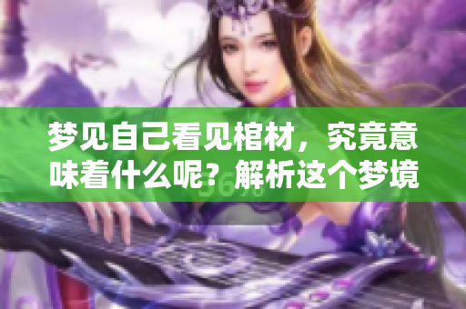 梦见自己看见棺材，究竟意味着什么呢？解析这个梦境的深层含义。