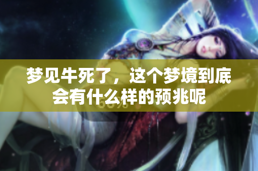 梦见牛死了，这个梦境到底会有什么样的预兆呢
