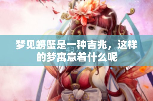 梦见螃蟹是一种吉兆，这样的梦寓意着什么呢