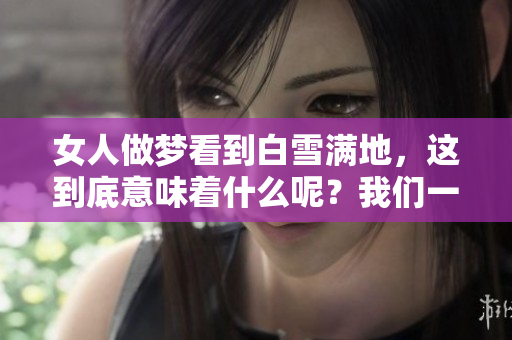 女人做梦看到白雪满地，这到底意味着什么呢？我们一起来探讨一下。