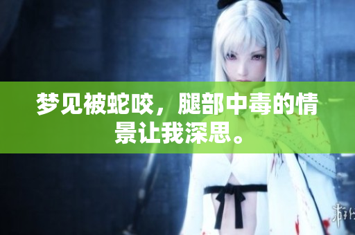 梦见被蛇咬，腿部中毒的情景让我深思。